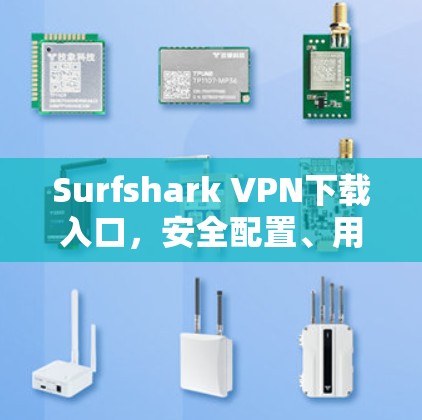 Surfshark VPN下载入口，安全配置、用户指南与实用技巧
