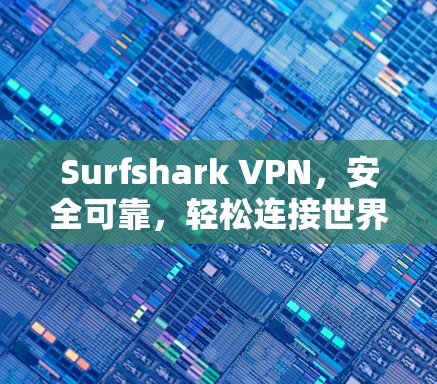 Surfshark VPN，安全可靠，轻松连接世界