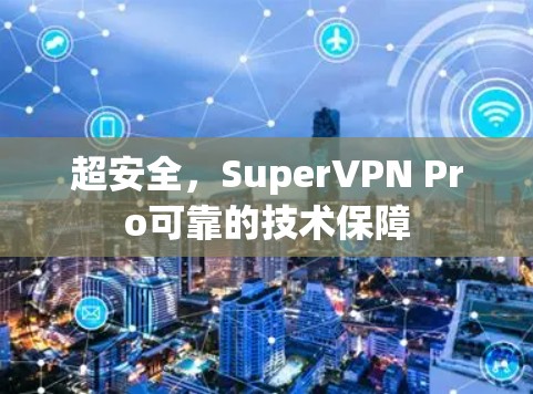 超安全,SuperVPN Pro可靠的技术保障 超安全,SuperVPN Pro可靠的技术保障