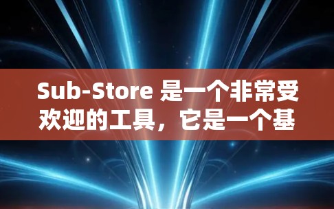 Sub-Store 是一个非常受欢迎的工具,它是一个基于订阅模型的在线数据分析平台,支持多种平台。如果你需要下载Sub-Store工具,可以访问其官方页面或开发者社区 Sub-Store 是一个非常受欢迎的工具,它是一个基于订阅模型的在线数据分析平台,支持多种平台。如果你需要下载Sub-Store工具,可以访问其官方页面或开发者社区