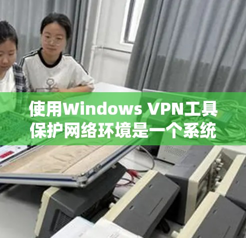 使用Windows VPN工具保护网络环境是一个系统性的工作,需要仔细规划和执行。以下是一个逐步指南,帮助您有效地使用Windows VPN工具 使用Windows VPN工具保护网络环境是一个系统性的工作,需要仔细规划和执行。以下是一个逐步指南,帮助您有效地使用Windows VPN工具