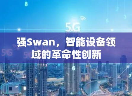 强Swan,智能设备领域的革命性创新 强Swan,智能设备领域的革命性创新