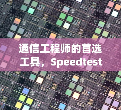 通信工程师的首选工具，Speedtest安卓版解析