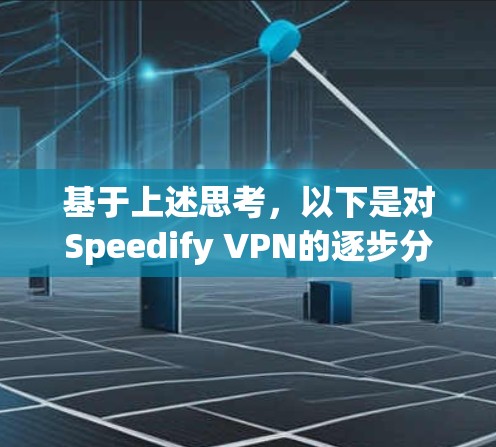 基于上述思考，以下是对Speedify VPN的逐步分析和推荐