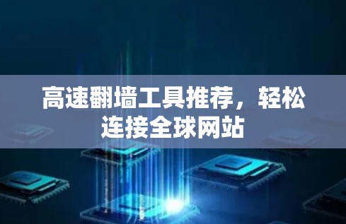 高速翻墙工具推荐,轻松连接全球网站 高速翻墙工具推荐,轻松连接全球网站