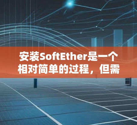 安装SoftEther是一个相对简单的过程，但需要仔细遵循步骤，尤其是在软件部分。以下是详细的安装步骤，帮助您顺利完成软Ether的安装