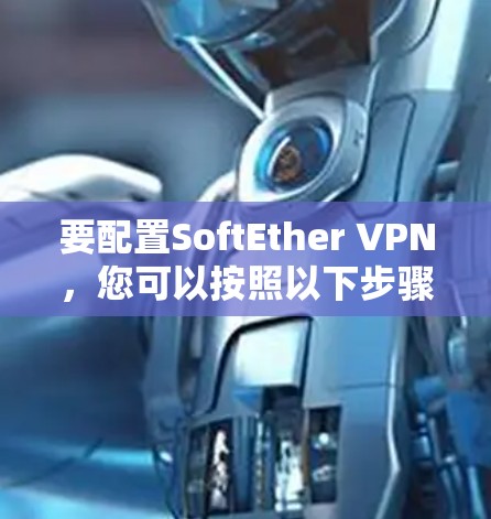 要配置SoftEther VPN,您可以按照以下步骤进行 要配置SoftEther VPN,您可以按照以下步骤进行