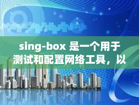 sing-box 是一个用于测试和配置网络工具,以下是使用 sing-box 资源进行节点测试的步骤 sing-box 是一个用于测试和配置网络工具,以下是使用 sing-box 资源进行节点测试的步骤