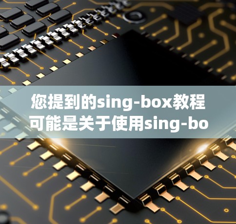 您提到的sing-box教程可能是关于使用sing-box（一种视频剪辑软件）的指南。以下是一些常见的视频剪辑操作步骤，帮助您在sing-box中顺利进行剪辑