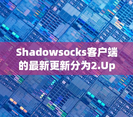 Shadowsocks客户端的最新更新分为2.Update 1）和2.1（Update 2）分别对应22年和221年。以下是关于这两个版本的详细信息