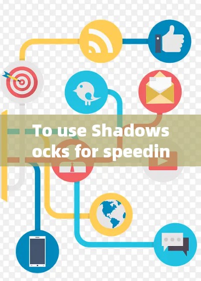 To use Shadowsocks for speeding up your websites loading time,follow these organized steps: To use Shadowsocks for speeding up your websites loading time,follow these organized steps: