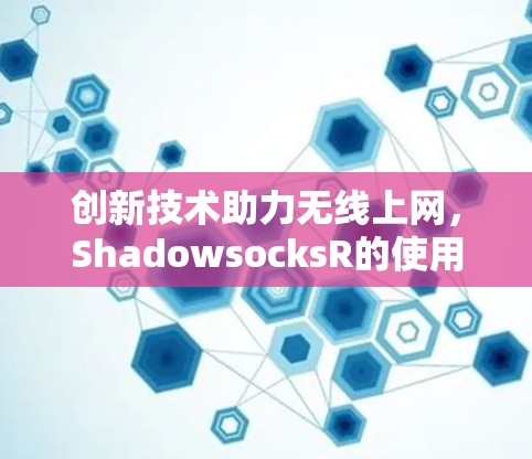 创新技术助力无线上网,ShadowsocksR的使用指南 创新技术助力无线上网,ShadowsocksR的使用指南