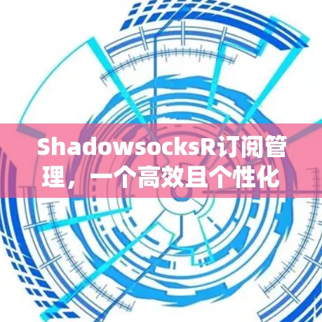 ShadowsocksR订阅管理,一个高效且个性化的订阅管理系统 ShadowsocksR订阅管理,一个高效且个性化的订阅管理系统