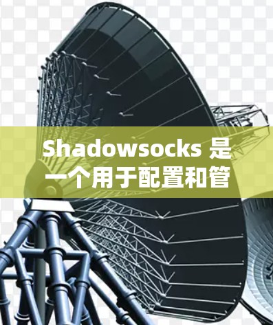 Shadowsocks 是一个用于配置和管理网站动态链接的工具。以下是一个详细的 Windows 操作指南,帮助你设置和使用 Shadowsocks Shadowsocks 是一个用于配置和管理网站动态链接的工具。以下是一个详细的 Windows 操作指南,帮助你设置和使用 Shadowsocks