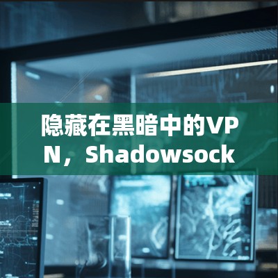 隐藏在黑暗中的VPN,Shadowsocks VPN的隐藏秘密 隐藏在黑暗中的VPN,Shadowsocks VPN的隐藏秘密