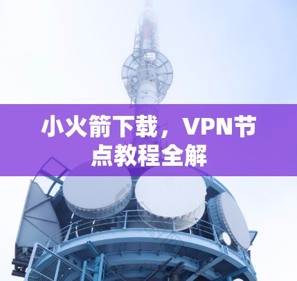 小火箭下载,VPN节点教程全解 小火箭下载,VPN节点教程全解