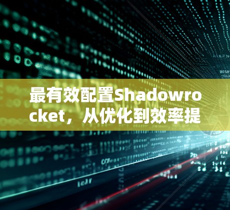 最有效配置Shadowrocket,从优化到效率提升 最有效配置Shadowrocket,从优化到效率提升