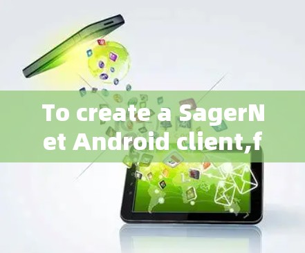 To create a SagerNet Android client,follow these organized steps and considerations: