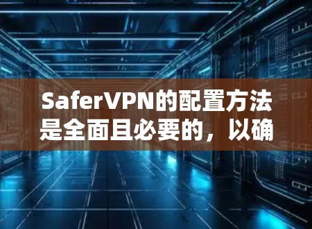 SaferVPN的配置方法是全面且必要的，以确保隐私和安全。以下是一步步的指南
