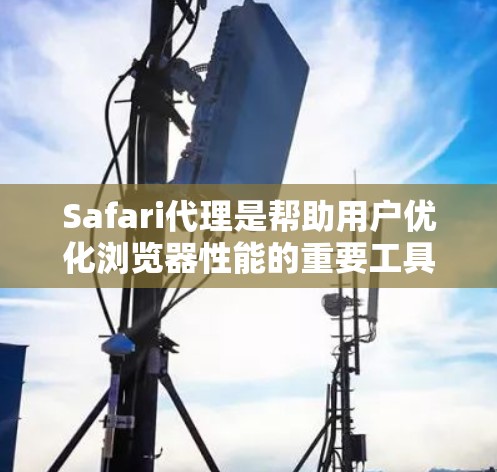 Safari代理是帮助用户优化浏览器性能的重要工具。以下是一些配置Safari代理的方法和步骤