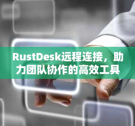 RustDesk远程连接，助力团队协作的高效工具