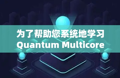 为了帮助您系统地学习Quantum Multicore X的配置文件使用方法,以下是一个逐步指南,涵盖从启动设备到设置和使用的完整过程 为了帮助您系统地学习Quantum Multicore X的配置文件使用方法,以下是一个逐步指南,涵盖从启动设备到设置和使用的完整过程