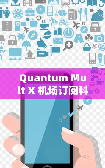 Quantum Mult X 机场订阅科学上网服务是一个通用的步骤指南,适用于在机场或其他地点使用。以下是一个详细的指导步骤,帮助您顺利订阅科学上网服务 Quantum Mult X 机场订阅科学上网服务是一个通用的步骤指南,适用于在机场或其他地点使用。以下是一个详细的指导步骤,帮助您顺利订阅科学上网服务