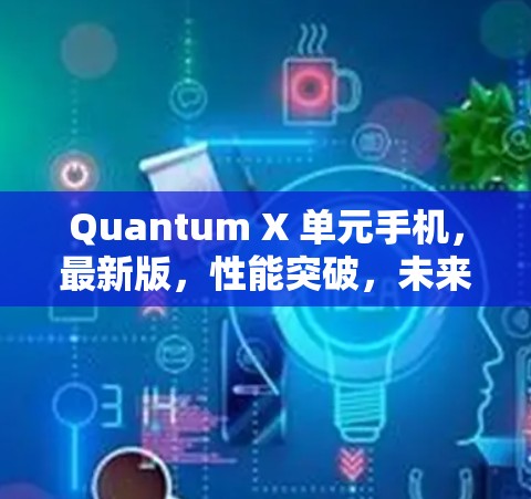 Quantum X 单元手机，最新版，性能突破，未来领先
