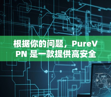 根据你的问题,PureVPN 是一款提供高安全性、高覆盖范围和平滑用户体验的轻量级VPN 应用。以下是对 PureVPN 的总结和推荐 根据你的问题,PureVPN 是一款提供高安全性、高覆盖范围和平滑用户体验的轻量级VPN 应用。以下是对 PureVPN 的总结和推荐