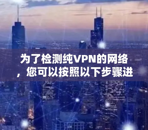 为了检测纯VPN的网络，您可以按照以下步骤进行