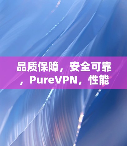 品质保障,安全可靠,PureVPN,性能测试与排行分析 品质保障,安全可靠,PureVPN,性能测试与排行分析