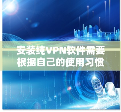 安装纯VPN软件需要根据自己的使用习惯和设备配置选择合适的软件。以下是一些常见的VPN软件及其安装步骤