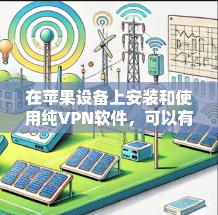 在苹果设备上安装和使用纯VPN软件,可以有效地保护您的数据和隐私。以下是详细的步骤指南 在苹果设备上安装和使用纯VPN软件,可以有效地保护您的数据和隐私。以下是详细的步骤指南