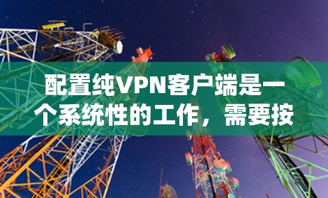 配置纯VPN客户端是一个系统性的工作,需要按照以下步骤进行。以下是一个详细的配置指南,确保您能够安全有效地配置和使用纯VPN 配置纯VPN客户端是一个系统性的工作,需要按照以下步骤进行。以下是一个详细的配置指南,确保您能够安全有效地配置和使用纯VPN