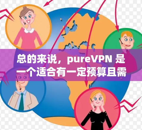 总的来说,pureVPN 是一个适合有一定预算且需要基本功能的用户的选择,但如果需要更高级的加密功能或深度需求,可能需要考虑其他加密软件 总的来说,pureVPN 是一个适合有一定预算且需要基本功能的用户的选择,但如果需要更高级的加密功能或深度需求,可能需要考虑其他加密软件