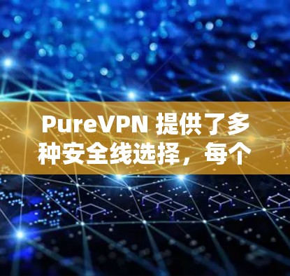 PureVPN 提供了多种安全线选择，每个VPN都有其独特的安全性特性。以下是推荐的几种 VPN 并简要说明它们的优势和适用场景