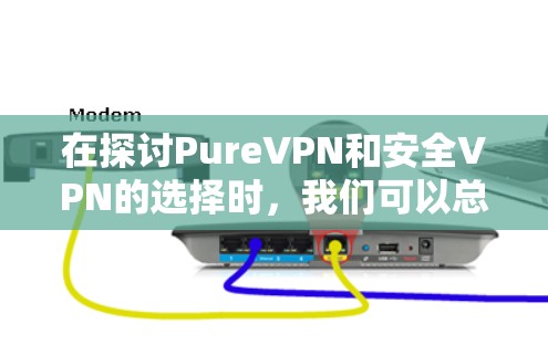 在探讨PureVPN和安全VPN的选择时，我们可以总结出以下几点关键点