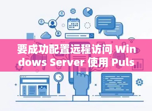 要成功配置远程访问 Windows Server 使用 Pulse,您可以按照以下步骤进行操作 要成功配置远程访问 Windows Server 使用 Pulse,您可以按照以下步骤进行操作