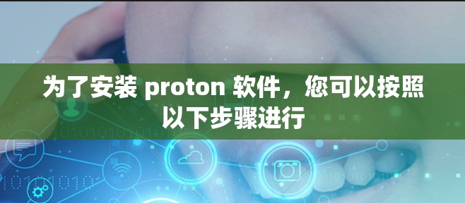 为了安装 proton 软件,您可以按照以下步骤进行 为了安装 proton 软件,您可以按照以下步骤进行
