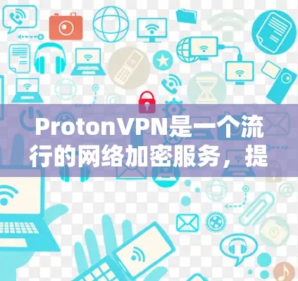 ProtonVPN是一个流行的网络加密服务,提供加密连接和多线程传输,适合需要高效保护数据的用户。以下是使用ProtonVPN的详细指南 ProtonVPN是一个流行的网络加密服务,提供加密连接和多线程传输,适合需要高效保护数据的用户。以下是使用ProtonVPN的详细指南