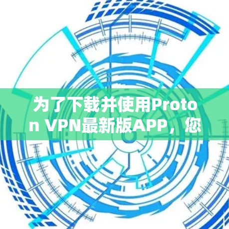 为了下载并使用Proton VPN最新版APP,您可以按照以下步骤进行 为了下载并使用Proton VPN最新版APP,您可以按照以下步骤进行