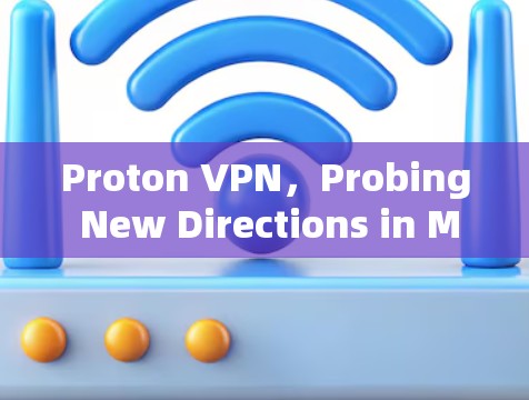 Proton VPN，Probing New Directions in Modern VPN Technology