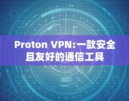 Proton VPN:一款安全且友好的通信工具 Proton VPN:一款安全且友好的通信工具