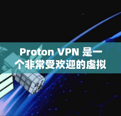 Proton VPN 是一个非常受欢迎的虚拟网络解决方案，深受用户喜爱。以下是一些真实用户的真实评价