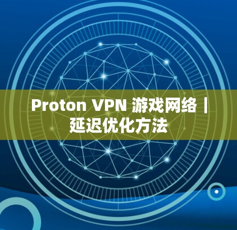 Proton VPN 游戏网络|延迟优化方法 Proton VPN 游戏网络|延迟优化方法