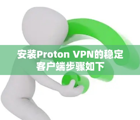 安装Proton VPN的稳定客户端步骤如下