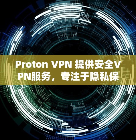 Proton VPN 提供安全VPN服务，专注于隐私保护