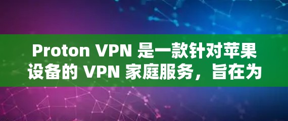 Proton VPN 是一款针对苹果设备的 VPN 家庭服务,旨在为苹果用户提供安全、可靠的VPN功能。Proton VPN 的苹果版客户端可能并不存在,或者可能需要通过其他途径获取 Proton VPN 是一款针对苹果设备的 VPN 家庭服务,旨在为苹果用户提供安全、可靠的VPN功能。Proton VPN 的苹果版客户端可能并不存在,或者可能需要通过其他途径获取