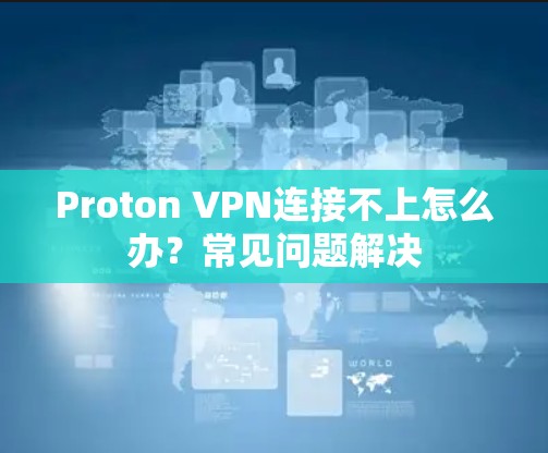 Proton VPN连接不上怎么办?常见问题解决 Proton VPN连接不上怎么办?常见问题解决