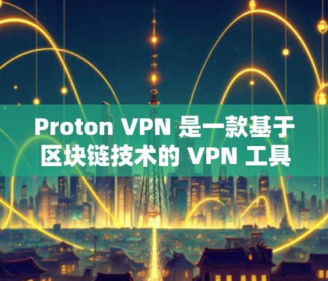 Proton VPN 是一款基于区块链技术的 VPN 工具,旨在提供安全、隐私和高效的数据传输。以下是关于 Proton VPN 科学上网体验的分析 Proton VPN 是一款基于区块链技术的 VPN 工具,旨在提供安全、隐私和高效的数据传输。以下是关于 Proton VPN 科学上网体验的分析